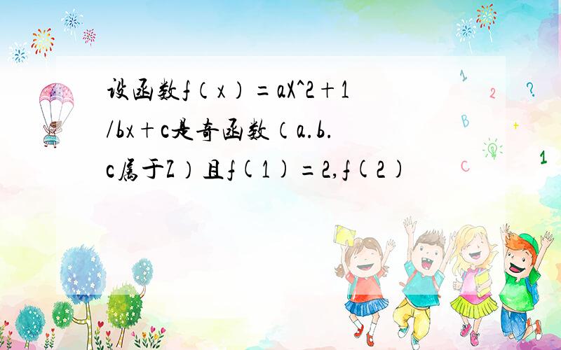 设函数f（x）=aX^2+1/bx+c是奇函数（a.b.c属于Z）且f(1)=2,f(2)