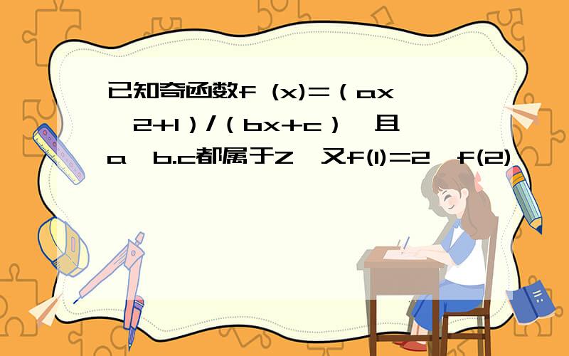 已知奇函数f (x)=（ax^2+1）/（bx+c）,且a,b.c都属于Z,又f(1)=2,f(2)