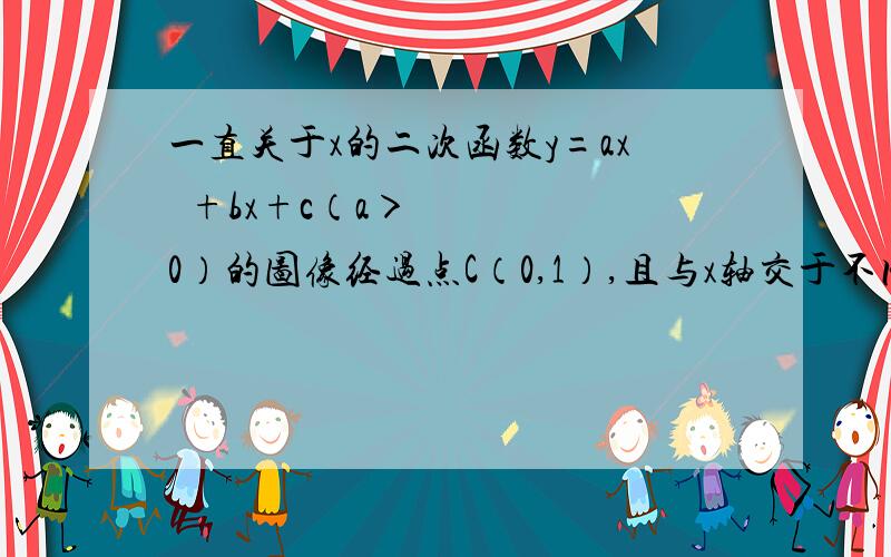 一直关于x的二次函数y=ax²+bx+c（a＞0）的图像经过点C（0,1）,且与x轴交于不同的两点A、B,点A的坐（1,0）.（1）求c的值；（2）求a的取值范围；（3）该二次函数的图像与直线y=1交于C、D两点,