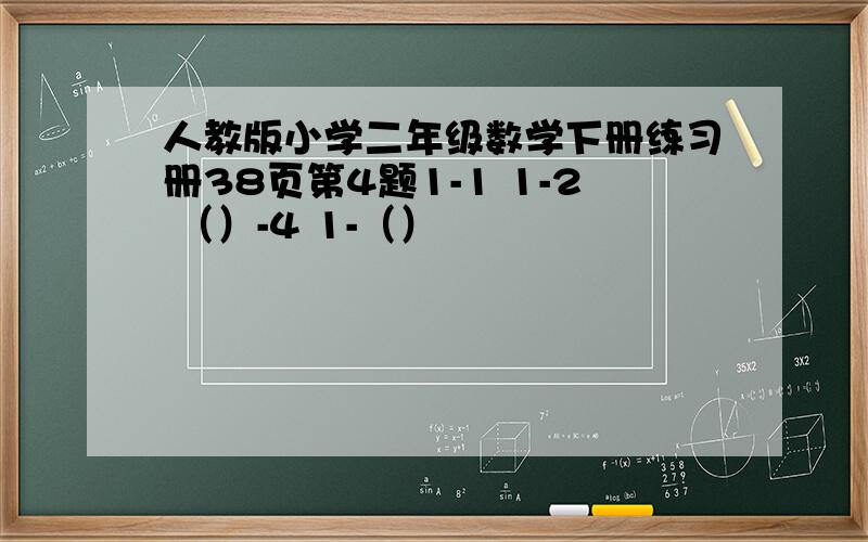 人教版小学二年级数学下册练习册38页第4题1-1 1-2 （）-4 1-（）