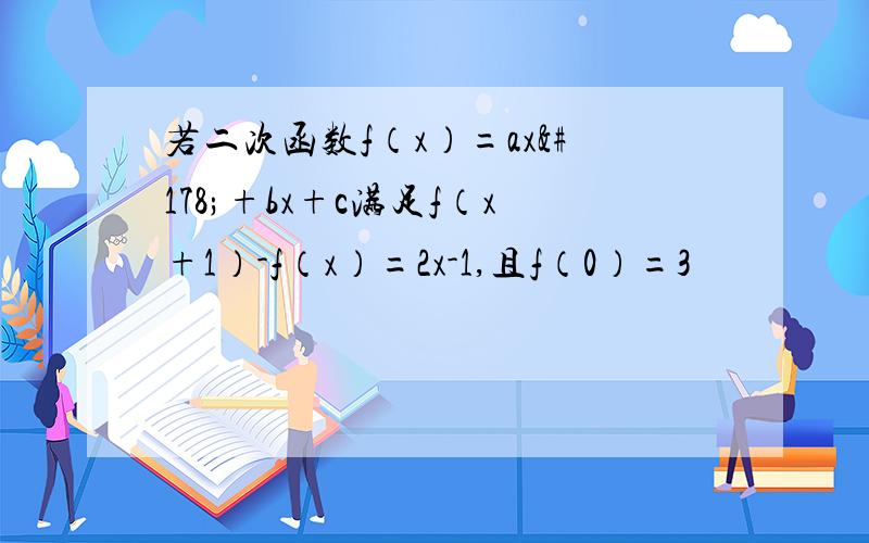 若二次函数f（x）=ax²+bx+c满足f（x+1）-f（x）=2x-1,且f（0）=3