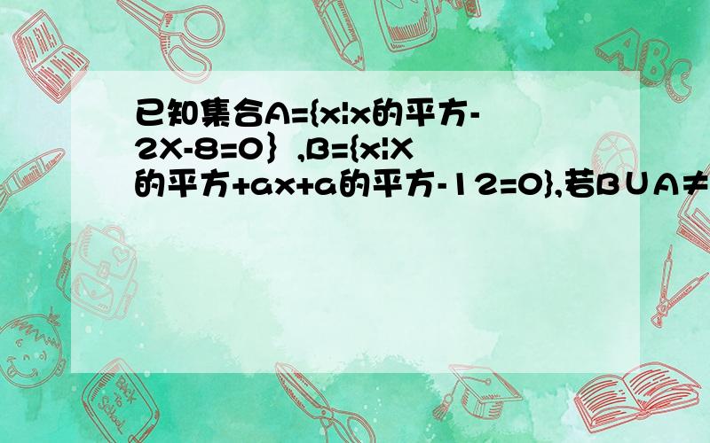 已知集合A={x|x的平方-2X-8=0｝,B={x|X的平方+ax+a的平方-12=0},若B∪A≠A,求实数a的取值范围.