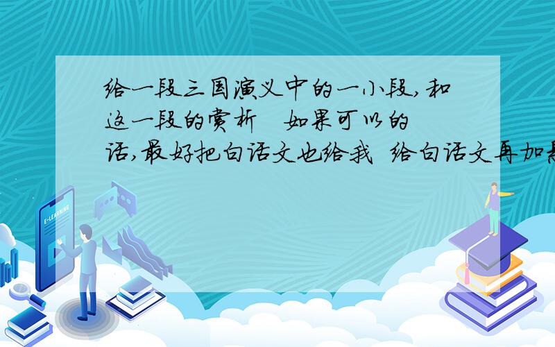 给一段三国演义中的一小段,和这一段的赏析   如果可以的话,最好把白话文也给我  给白话文再加悬赏分