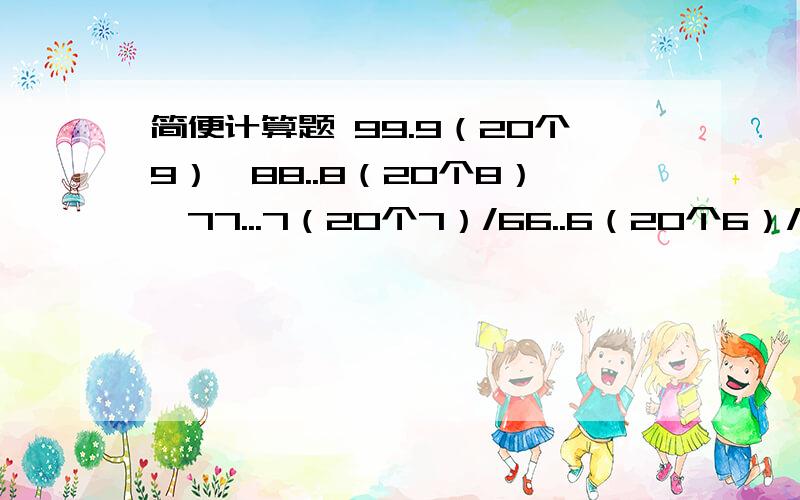 简便计算题 99.9（20个9）*88..8（20个8）*77...7（20个7）/66..6（20个6）/44.（20个4）