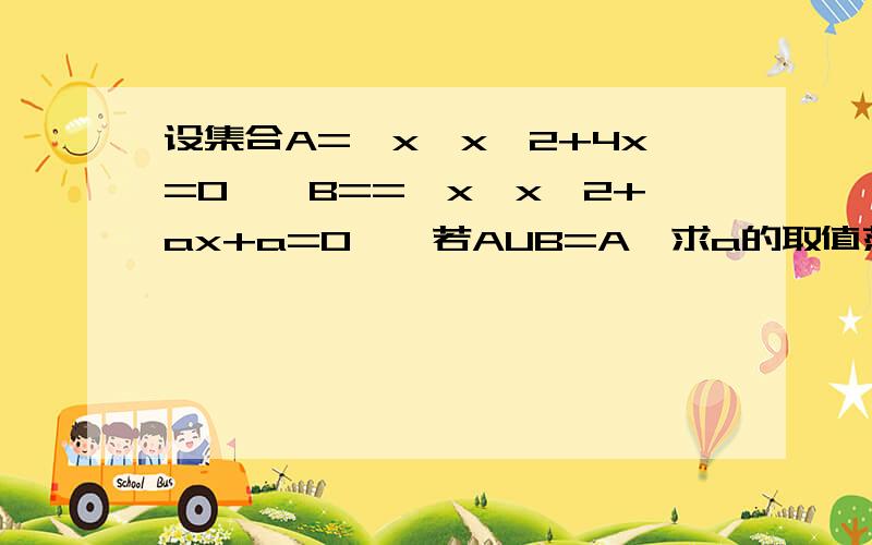 设集合A={x│x^2+4x=0},B=={x│x^2+ax+a=0},若AUB=A,求a的取值范围谢谢了!