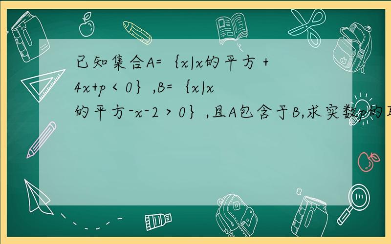 已知集合A=｛x|x的平方＋4x+p＜0｝,B=｛x|x的平方-x-2＞0｝,且A包含于B,求实数p的取值范围.