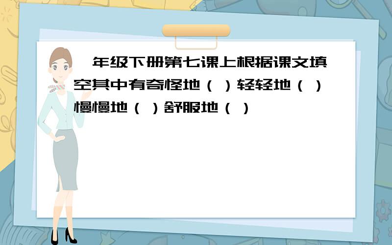 一年级下册第七课上根据课文填空其中有奇怪地（）轻轻地（）慢慢地（）舒服地（）