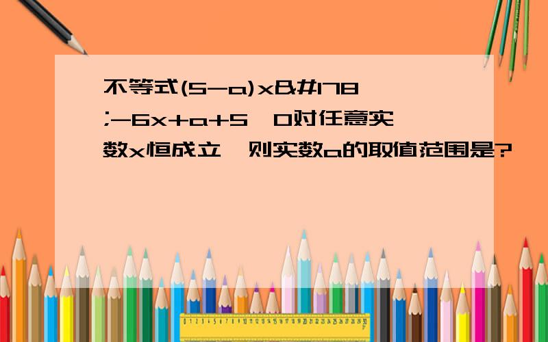 不等式(5-a)x²-6x+a+5>0对任意实数x恒成立,则实数a的取值范围是?