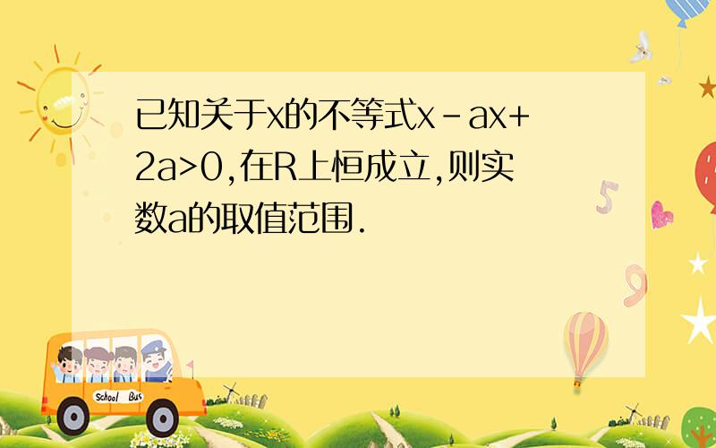 已知关于x的不等式x-ax+2a>0,在R上恒成立,则实数a的取值范围.