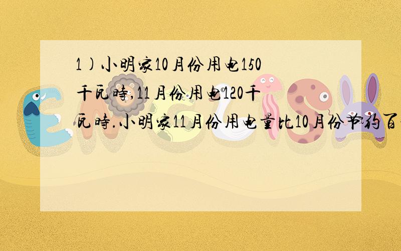 1)小明家10月份用电150千瓦时,11月份用电120千瓦时.小明家11月份用电量比10月份节约百分之几?(2)东升家电商店昨天售出电视机54台,比昨天售出洗衣机的台数少28%.东升家电商店昨天售出洗衣机