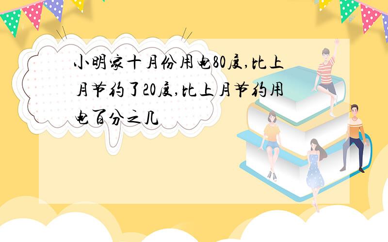 小明家十月份用电80度,比上月节约了20度,比上月节约用电百分之几