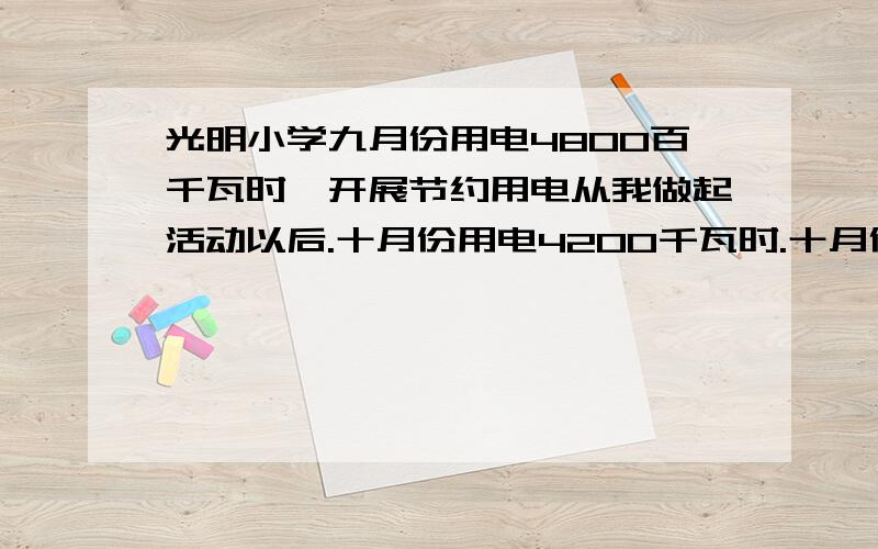 光明小学九月份用电4800百千瓦时,开展节约用电从我做起活动以后.十月份用电4200千瓦时.十月份比九月份节约用电百分之几?小李在书店举办让利活动时,以28元的价格买了一本微型小说金牌榜,