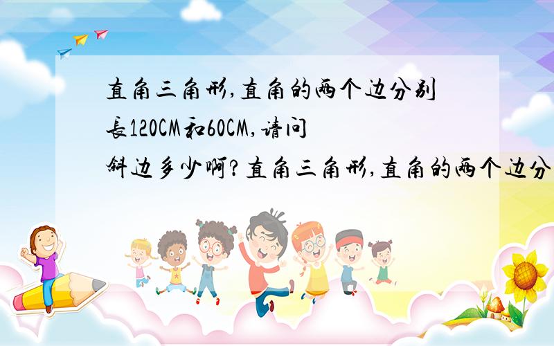 直角三角形,直角的两个边分别长120CM和60CM,请问斜边多少啊?直角三角形,直角的两个边分别长120CM和60CM,请问斜边多少厘米啊?我拍的照片,想知道是多少寸的,自己又不会算,只有拿到这里求助了,