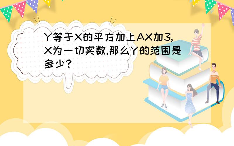 Y等于X的平方加上AX加3,X为一切实数,那么Y的范围是多少?