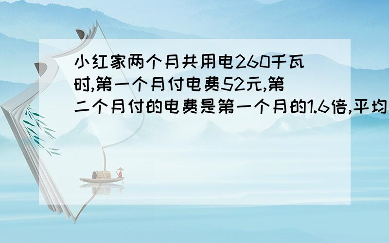 小红家两个月共用电260千瓦时,第一个月付电费52元,第二个月付的电费是第一个月的1.6倍,平均每千瓦时电费多少元?要算式!