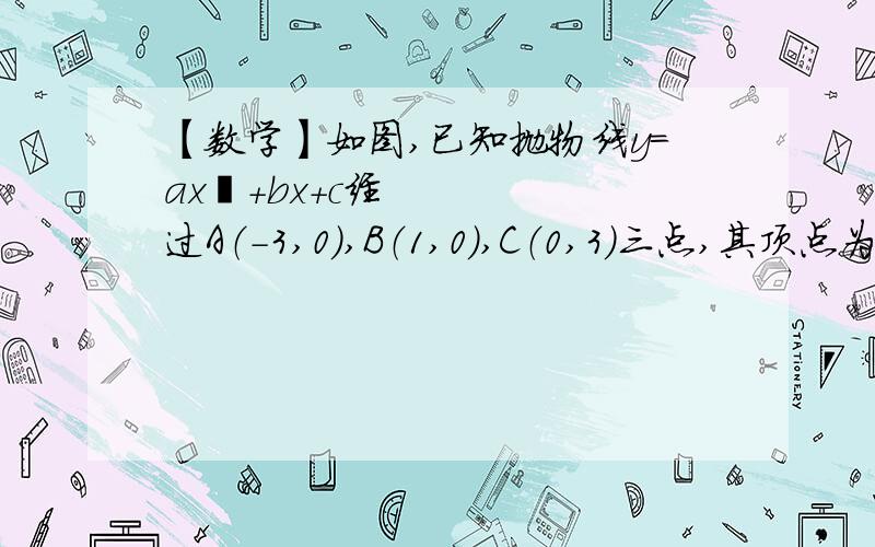 【数学】如图,已知抛物线y=ax²+bx+c经过A（-3,0）,B（1,0）,C（0,3）三点,其顶点为D,对称轴是如图,已知抛物线y=ax²+bx+c经过A（-3,0）,B（1,0）,C（0,3）三点,其顶点为D,对称轴是直线l,l与x轴交