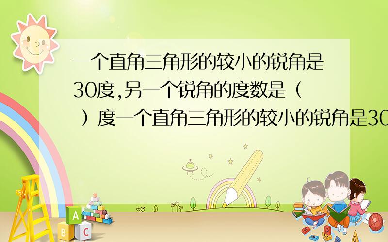 一个直角三角形的较小的锐角是30度,另一个锐角的度数是（ ）度一个直角三角形的较小的锐角是30度,另一个锐角的度数是（ ）度