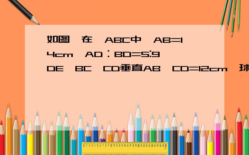 如图,在△ABC中,AB=14cm,AD：BD=5:9,DE∥BC,CD垂直AB,CD=12cm,球△ADE的面积和周长
