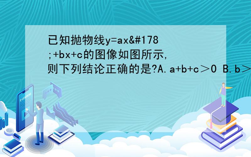 已知抛物线y=ax²+bx+c的图像如图所示,则下列结论正确的是?A.a+b+c＞0 B.b＞-2aC.a-b+c＞0分析选或不选的原因.