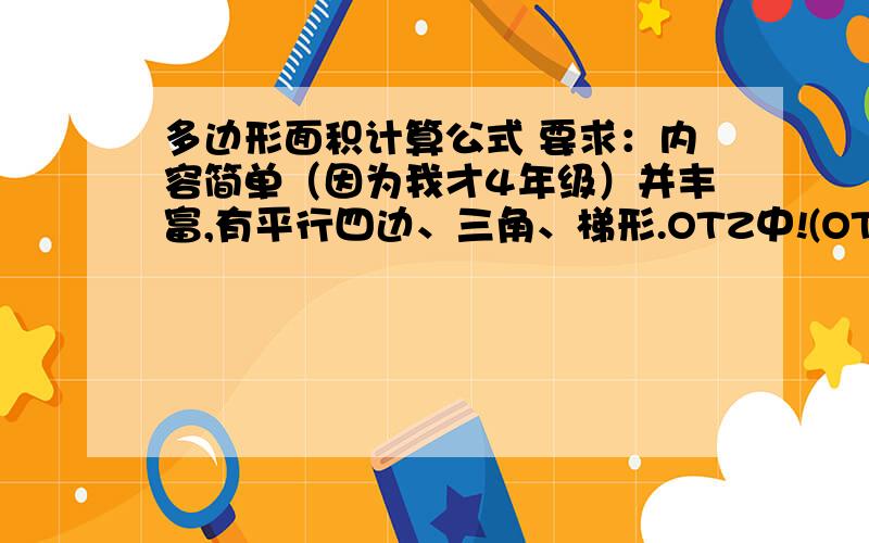 多边形面积计算公式 要求：内容简单（因为我才4年级）并丰富,有平行四边、三角、梯形.OTZ中!(OTZ=跪求)