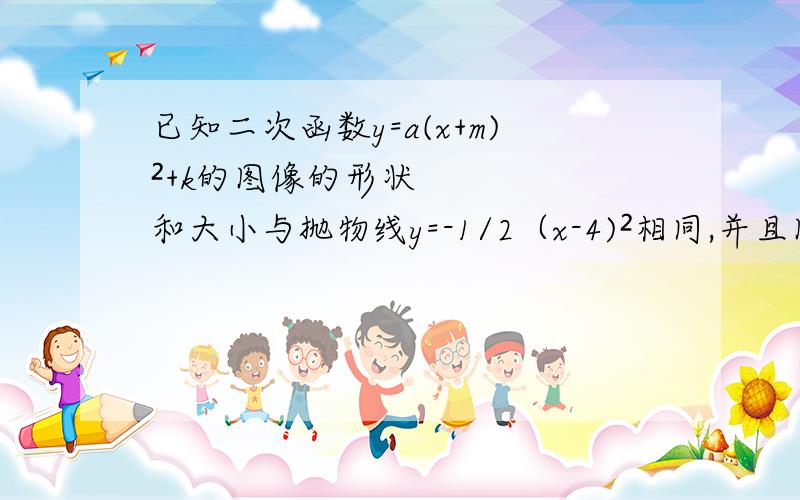 已知二次函数y=a(x+m)²+k的图像的形状和大小与抛物线y=-1/2（x-4)²相同,并且图像的顶点恰好是直线y=3/2x-4与y= -2x的交点,求这个二次函数的解析式