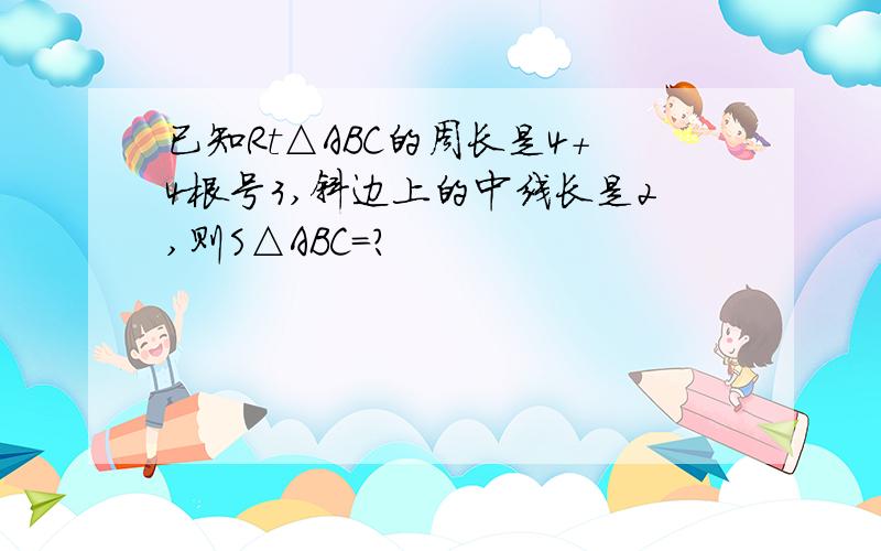 已知Rt△ABC的周长是4+4根号3,斜边上的中线长是2,则S△ABC=?