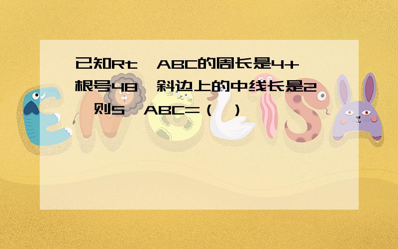 已知Rt△ABC的周长是4+根号48,斜边上的中线长是2,则S△ABC=（ ）