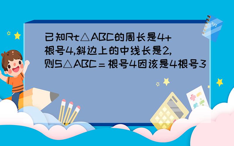 已知Rt△ABC的周长是4+根号4,斜边上的中线长是2,则S△ABC＝根号4因该是4根号3