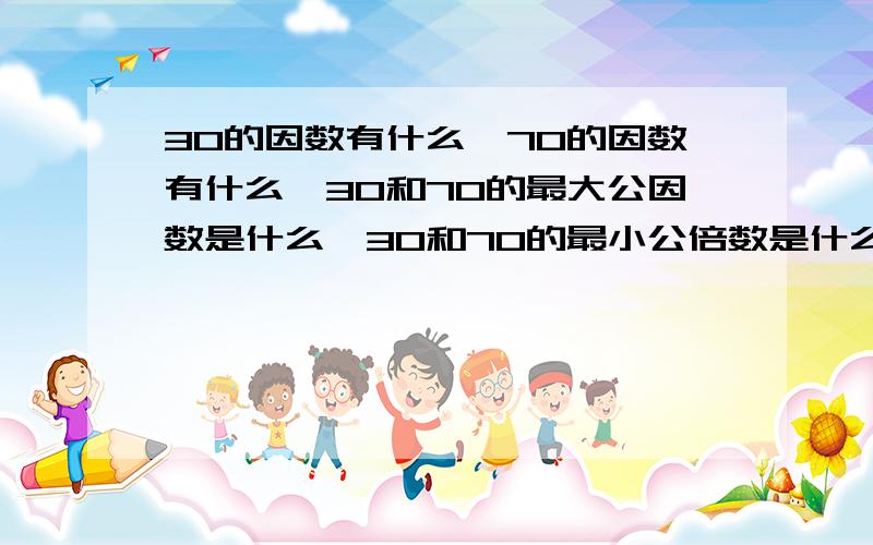 30的因数有什么,70的因数有什么,30和70的最大公因数是什么,30和70的最小公倍数是什么