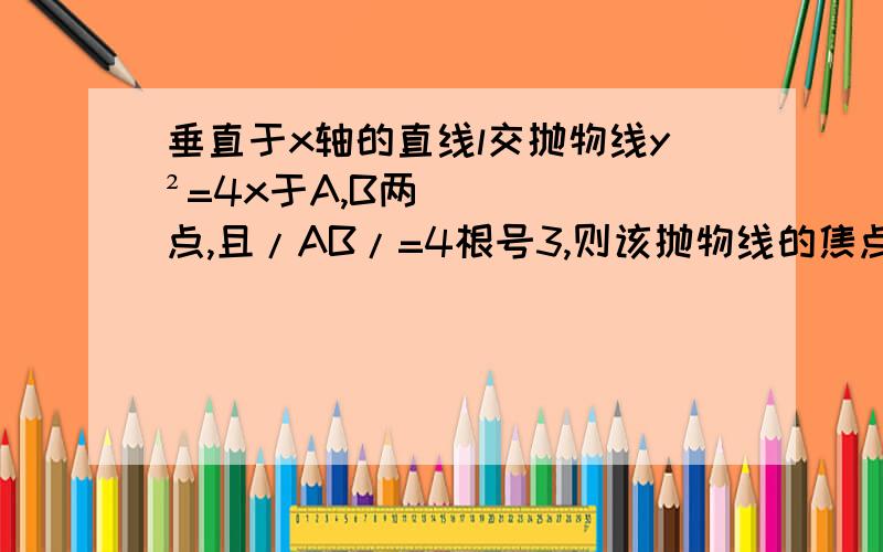 垂直于x轴的直线l交抛物线y²=4x于A,B两点,且/AB/=4根号3,则该抛物线的焦点到直线L的距离是?