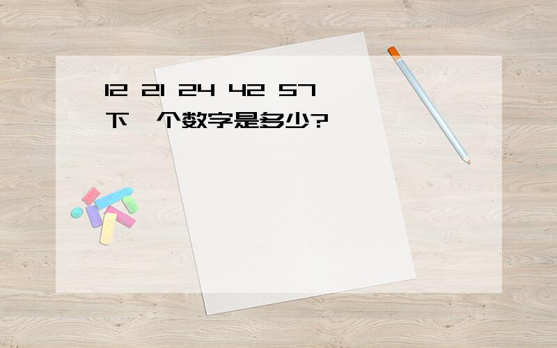 12 21 24 42 57下一个数字是多少?