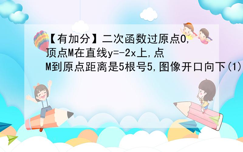 【有加分】二次函数过原点O,顶点M在直线y=-2x上,点M到原点距离是5根号5,图像开口向下(1)在x轴上方有一个菱形,他的三个顶点在抛物线上,一个顶点十二次函数的顶点,第四个顶点在x轴上,试求菱