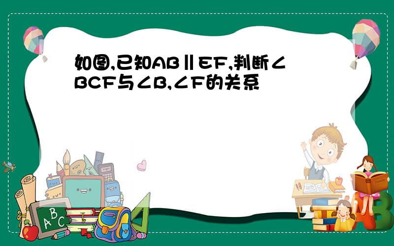 如图,已知AB‖EF,判断∠BCF与∠B,∠F的关系