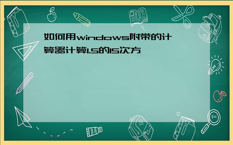 如何用windows附带的计算器计算1.5的15次方