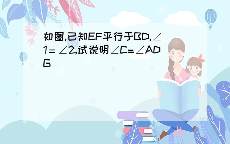 如图,已知EF平行于BD,∠1＝∠2,试说明∠C=∠ADG