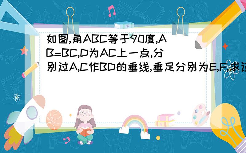 如图,角ABC等于90度,AB=BC,D为AC上一点,分别过A,C作BD的垂线,垂足分别为E,F,求证：EF等于CF减AE