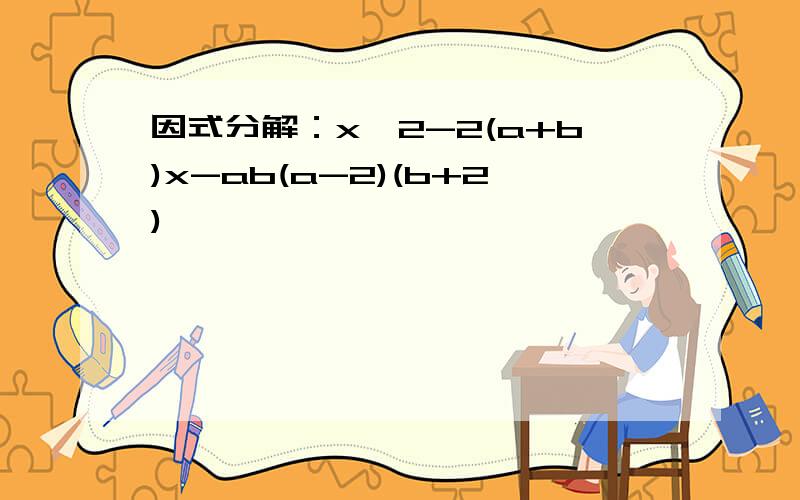 因式分解：x^2-2(a+b)x-ab(a-2)(b+2)