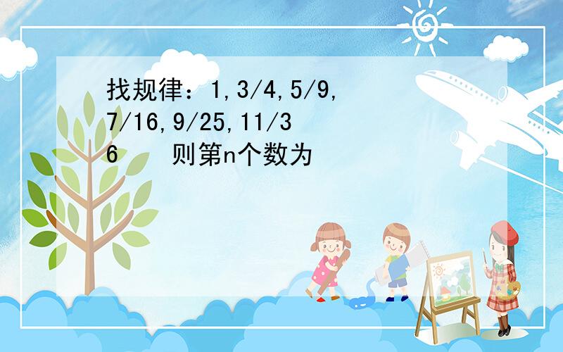 找规律：1,3/4,5/9,7/16,9/25,11/36⋯⋯则第n个数为