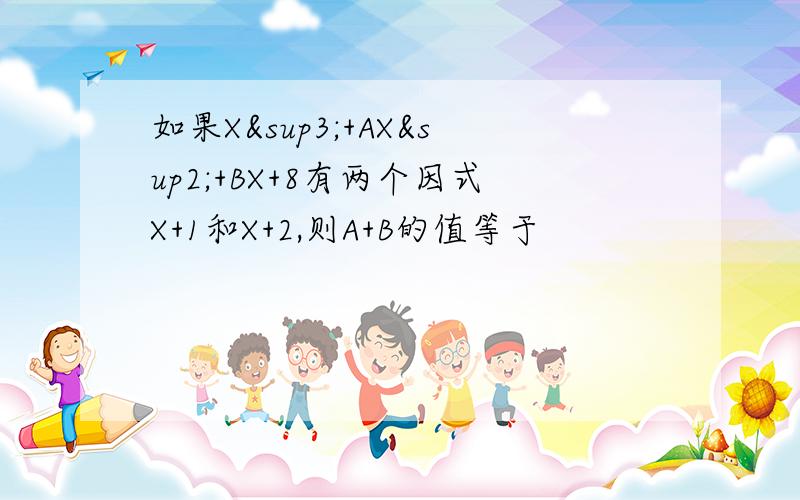 如果X³+AX²+BX+8有两个因式X+1和X+2,则A+B的值等于