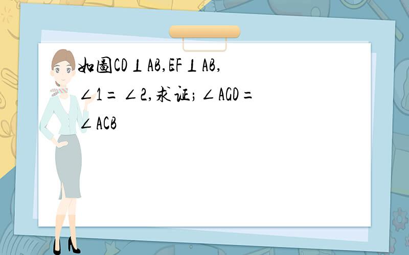 如图CD⊥AB,EF⊥AB,∠1=∠2,求证;∠AGD=∠ACB