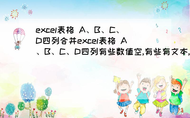 excel表格 A、B、C、D四列合并excel表格 A、B、C、D四列有些数值空,有些有文本,有文本的内容一致,如何将四列合并为一列,只保留有文本的,重复的保留一个.