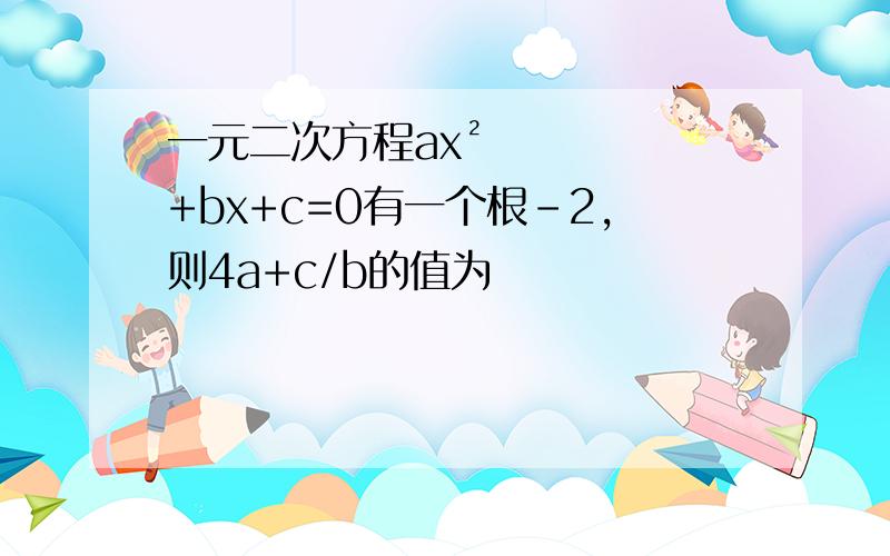 一元二次方程ax²+bx+c=0有一个根-2,则4a+c/b的值为