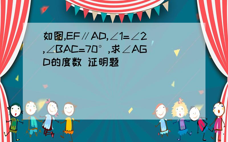 如图,EF∥AD,∠1=∠2,∠BAC=70°,求∠AGD的度数 证明题