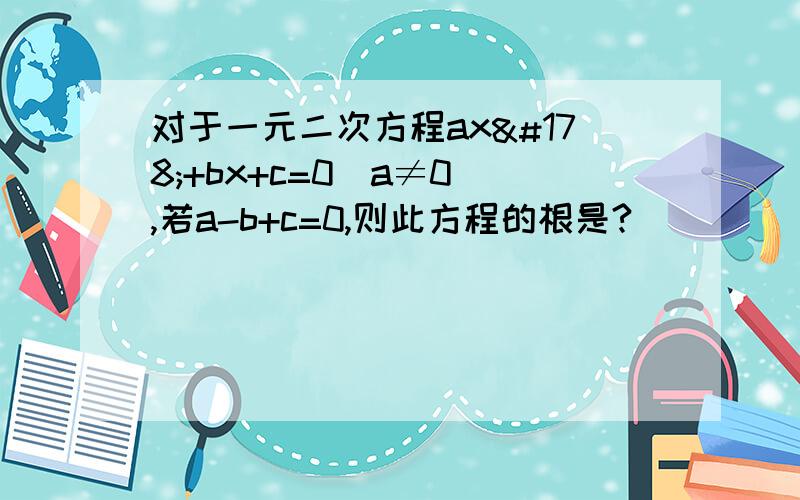 对于一元二次方程ax²+bx+c=0（a≠0）,若a-b+c=0,则此方程的根是?