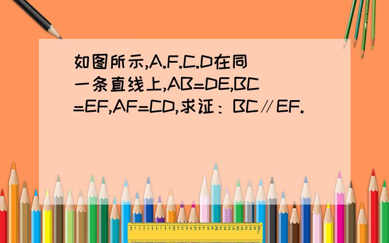 如图所示,A.F.C.D在同一条直线上,AB=DE,BC=EF,AF=CD,求证：BC∥EF.