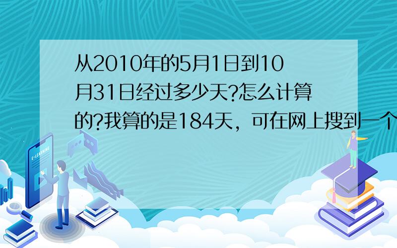 从2010年的5月1日到10月31日经过多少天?怎么计算的?我算的是184天，可在网上搜到一个算出是183天，我晕了？为什么会不同