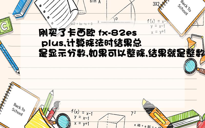 刚买了卡西欧 fx-82es plus,计算除法时结果总是显示分数,如果可以整除,结果就是整数,如果不能整除,如35除以3,21除以2,结果就是个分式,三分之三十五.怎么改成小数点格式.这东东还真是复杂啊.