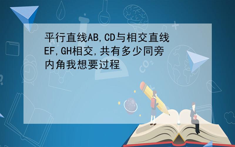 平行直线AB,CD与相交直线EF,GH相交,共有多少同旁内角我想要过程