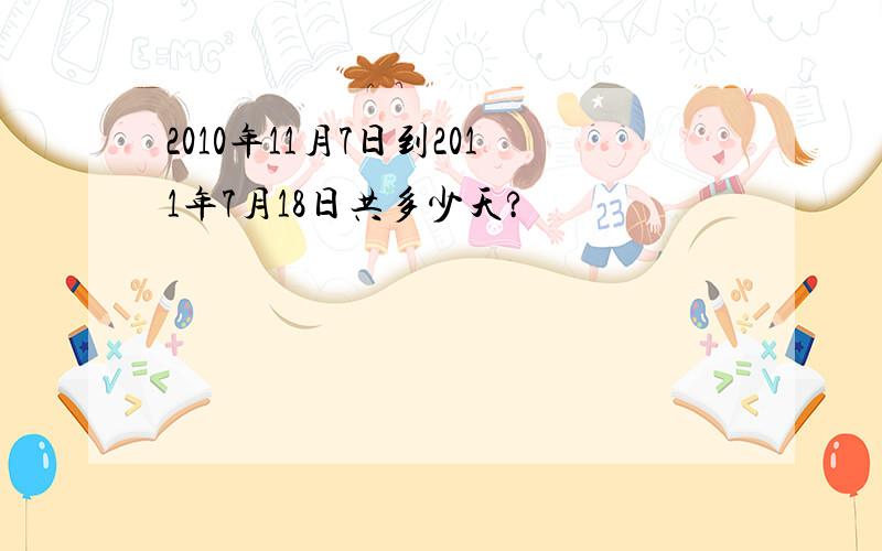 2010年11月7日到2011年7月18日共多少天?