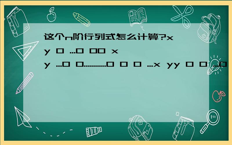 这个n阶行列式怎么计算?x y 0 ...0 00 x y ...0 0...........0 0 0 ...x yy 0 0 ...0 x这个怎么算啊?